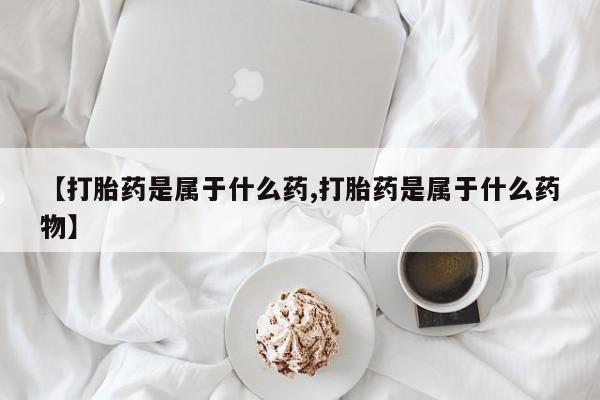 哪里可以买到打胎药【打胎药是属于什么药,打胎药是属于什么药物】