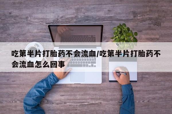 哪里可以买到打胎药吃第半片打胎药不会流血/吃第半片打胎药不会流血怎么回事