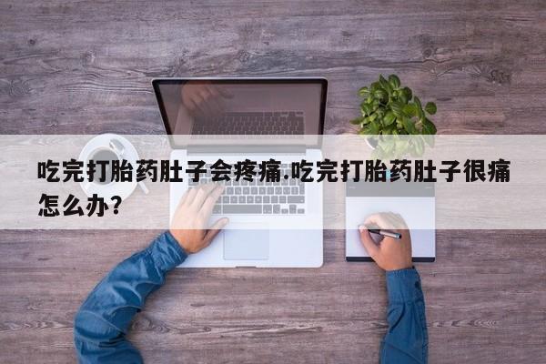 哪里可以买到打胎药吃完打胎药肚子会疼痛.吃完打胎药肚子很痛怎么办？