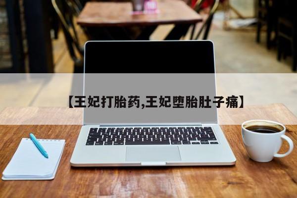 哪里可以买到打胎药【王妃打胎药,王妃堕胎肚子痛】