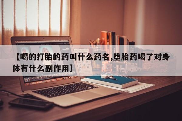 哪里可以买到打胎药【喝的打胎的药叫什么药名,堕胎药喝了对身体有什么副作用】