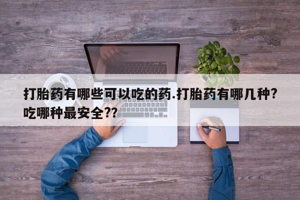 哪里可以买到打胎药打胎药有哪些可以吃的药.打胎药有哪几种?吃哪种最安全?？