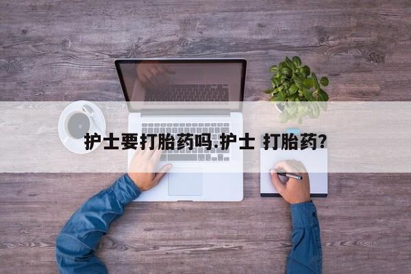 哪里可以买到打胎药护士要打胎药吗.护士 打胎药？