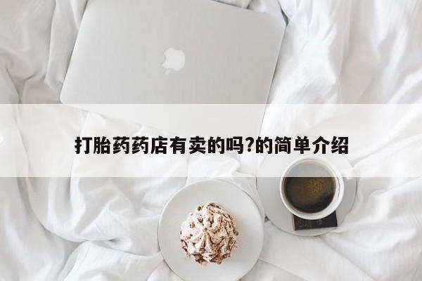 哪里可以买到打胎药打胎药药店有卖的吗?的简单介绍