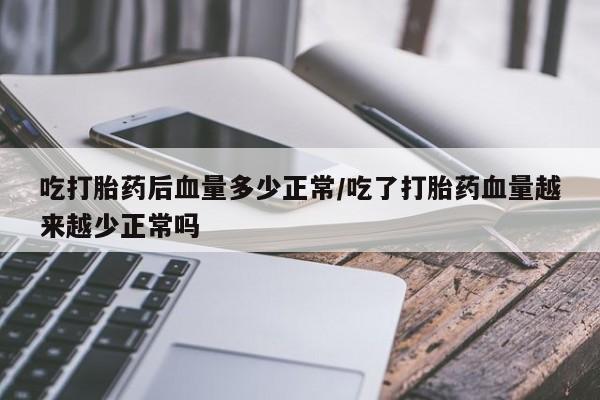 哪里可以买到打胎药吃打胎药后血量多少正常/吃了打胎药血量越来越少正常吗