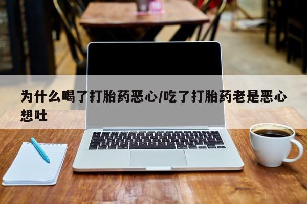 哪里可以买到打胎药为什么喝了打胎药恶心/吃了打胎药老是恶心想吐