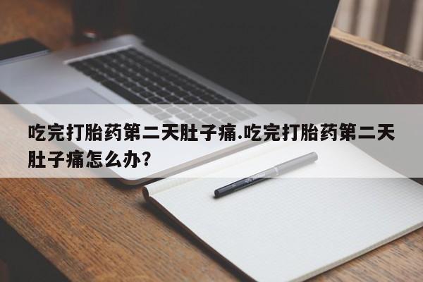 哪里可以买到打胎药吃完打胎药第二天肚子痛.吃完打胎药第二天肚子痛怎么办？
