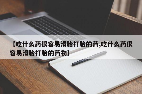 哪里可以买到打胎药【吃什么药很容易滑胎打胎的药,吃什么药很容易滑胎打胎的药物】