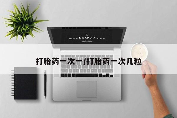 哪里可以买到打胎药打胎药一次一/打胎药一次几粒