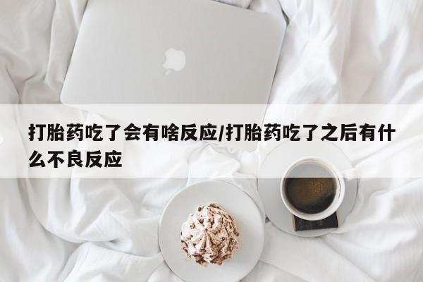 哪里可以买到打胎药打胎药吃了会有啥反应/打胎药吃了之后有什么不良反应