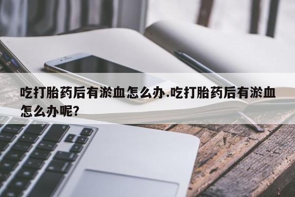 哪里可以买到打胎药吃打胎药后有淤血怎么办.吃打胎药后有淤血怎么办呢？