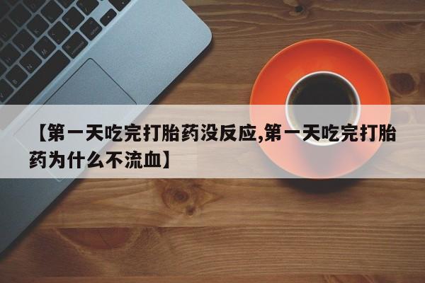 哪里可以买到打胎药【第一天吃完打胎药没反应,第一天吃完打胎药为什么不流血】