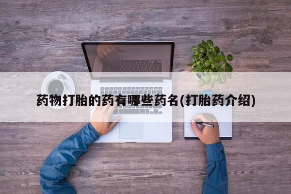 哪里可以买到打胎药药物打胎的药有哪些药名(打胎药介绍)