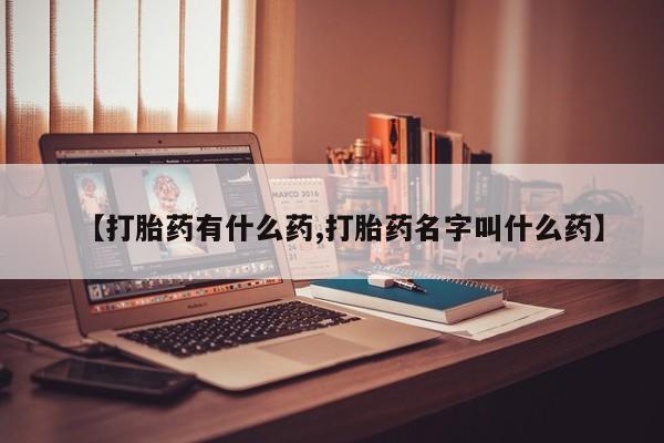 哪里可以买到打胎药【打胎药有什么药,打胎药名字叫什么药】