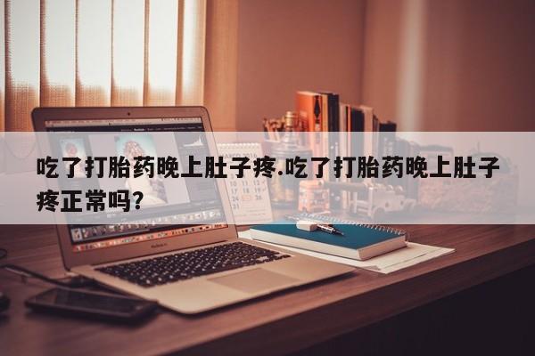 哪里可以买到打胎药吃了打胎药晚上肚子疼.吃了打胎药晚上肚子疼正常吗？