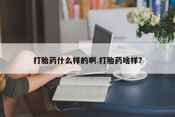 哪里可以买到打胎药打胎药什么样的啊.打胎药啥样？