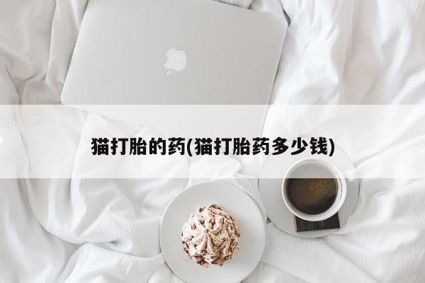 哪里可以买到打胎药猫打胎的药(猫打胎药多少钱)