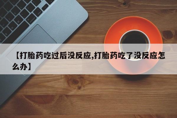 哪里可以买到打胎药【打胎药吃过后没反应,打胎药吃了没反应怎么办】