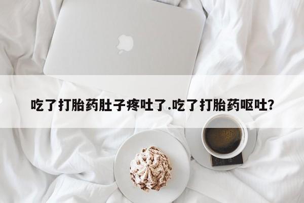 哪里可以买到打胎药吃了打胎药肚子疼吐了.吃了打胎药呕吐？