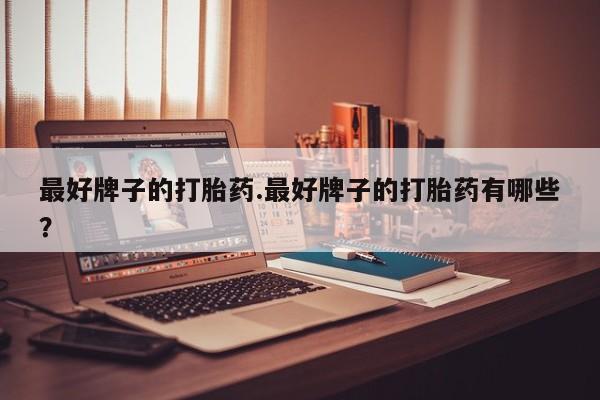 哪里可以买到打胎药最好牌子的打胎药.最好牌子的打胎药有哪些？