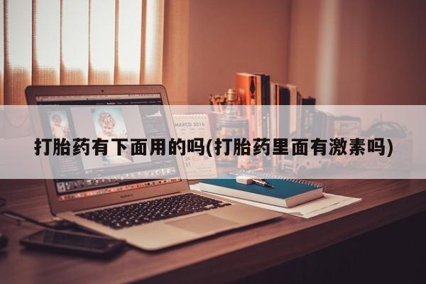 哪里可以买到打胎药打胎药有下面用的吗(打胎药里面有激素吗)