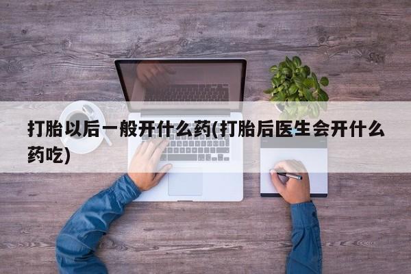 哪里可以买到打胎药打胎以后一般开什么药(打胎后医生会开什么药吃)