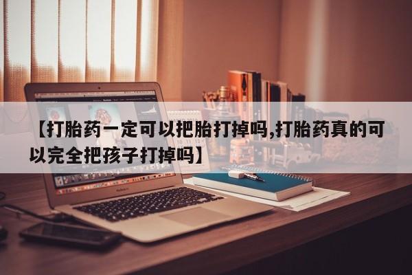 哪里可以买到打胎药【打胎药一定可以把胎打掉吗,打胎药真的可以完全把孩子打掉吗】