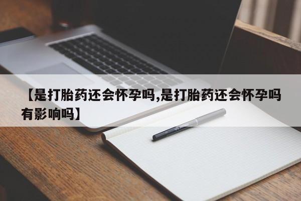 哪里可以买到打胎药【是打胎药还会怀孕吗,是打胎药还会怀孕吗有影响吗】