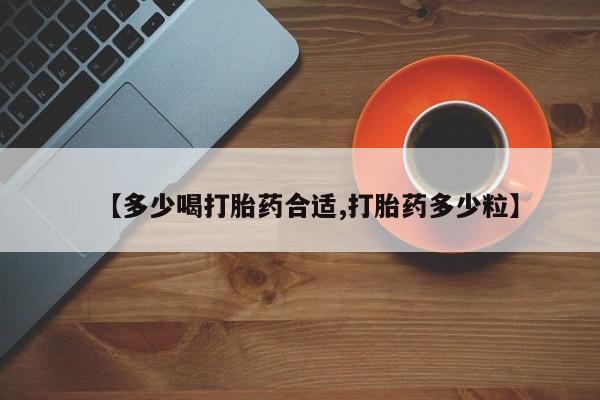 哪里可以买到打胎药【多少喝打胎药合适,打胎药多少粒】