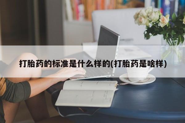 哪里可以买到打胎药打胎药的标准是什么样的(打胎药是啥样)