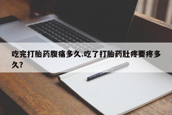 哪里可以买到打胎药吃完打胎药腹痛多久.吃了打胎药肚疼要疼多久？
