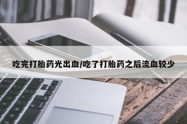 哪里可以买到打胎药吃完打胎药光出血/吃了打胎药之后流血较少