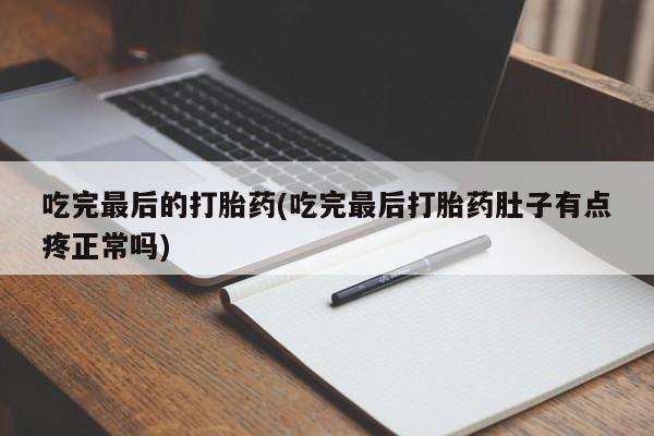 哪里可以买到打胎药吃完最后的打胎药(吃完最后打胎药肚子有点疼正常吗)