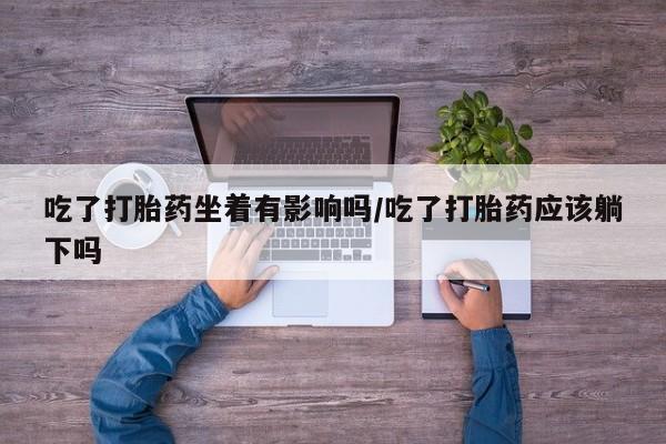 哪里可以买到打胎药吃了打胎药坐着有影响吗/吃了打胎药应该躺下吗