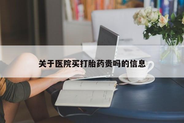 哪里可以买到打胎药关于医院买打胎药贵吗的信息