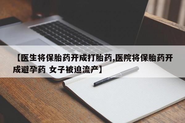 哪里可以买到打胎药【医生将保胎药开成打胎药,医院将保胎药开成避孕药 女子被迫流产】