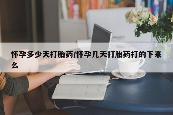 哪里可以买到打胎药怀孕多少天打胎药/怀孕几天打胎药打的下来么