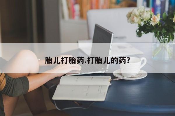 哪里可以买到打胎药胎儿打胎药.打胎儿的药？