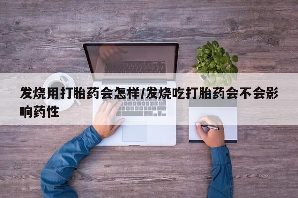 哪里可以买到打胎药发烧用打胎药会怎样/发烧吃打胎药会不会影响药性