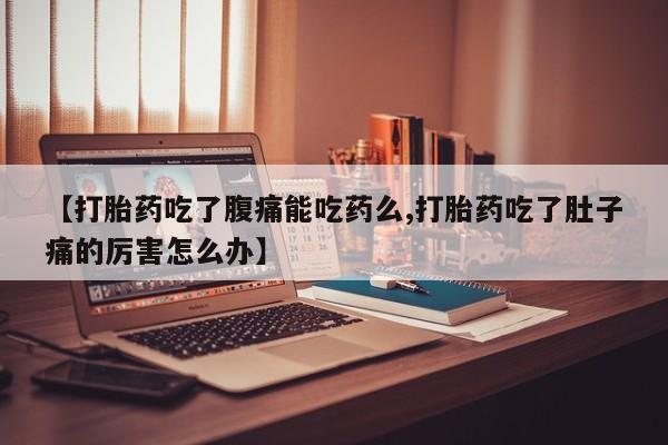 哪里可以买到打胎药【打胎药吃了腹痛能吃药么,打胎药吃了肚子痛的厉害怎么办】