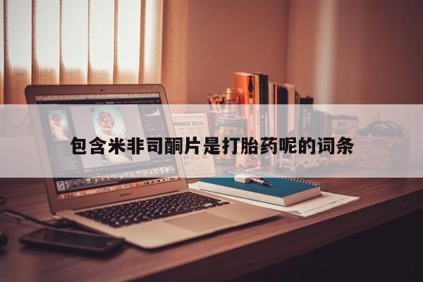 哪里可以买到打胎药包含米非司酮片是打胎药呢的词条