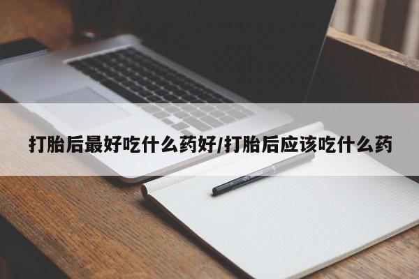 哪里可以买到打胎药打胎后最好吃什么药好/打胎后应该吃什么药
