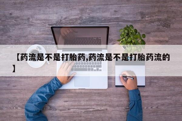 哪里可以买到打胎药【药流是不是打胎药,药流是不是打胎药流的】
