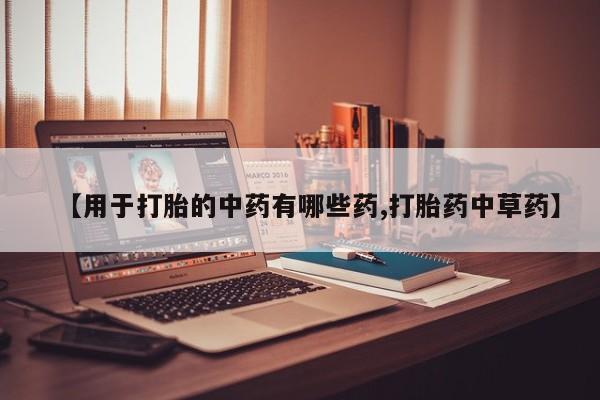 哪里可以买到打胎药【用于打胎的中药有哪些药,打胎药中草药】