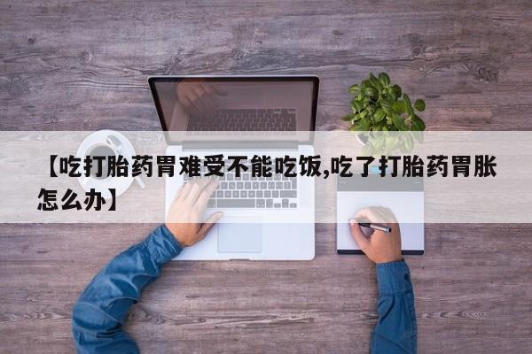 哪里可以买到打胎药【吃打胎药胃难受不能吃饭,吃了打胎药胃胀怎么办】