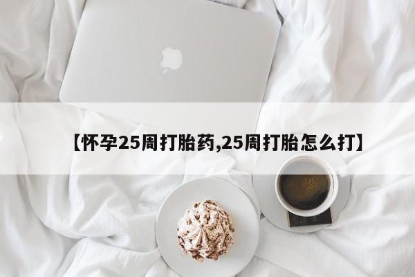 哪里可以买到打胎药【怀孕25周打胎药,25周打胎怎么打】