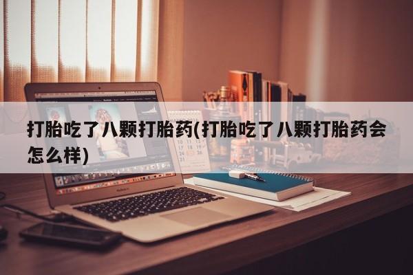 哪里可以买到打胎药打胎吃了八颗打胎药(打胎吃了八颗打胎药会怎么样)