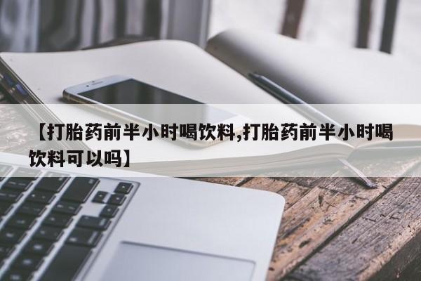 哪里可以买到打胎药【打胎药前半小时喝饮料,打胎药前半小时喝饮料可以吗】