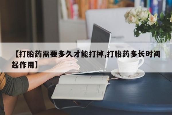 哪里可以买到打胎药【打胎药需要多久才能打掉,打胎药多长时间起作用】