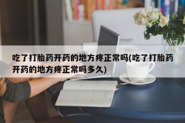 哪里可以买到打胎药吃了打胎药开药的地方疼正常吗(吃了打胎药开药的地方疼正常吗多久)